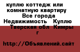 куплю коттедж или 3 4 комнатную квартиру - Все города Недвижимость » Куплю   . Тверская обл.,Кимры г.